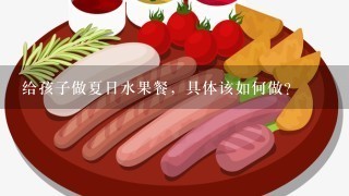 给孩子做夏日水果餐，具体该如何做？