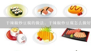 干辣椒炒豆腐的做法，干辣椒炒豆腐怎么做好吃？