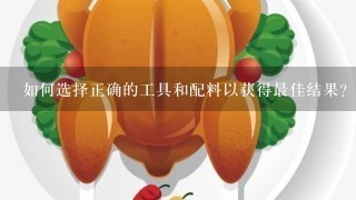 如何选择正确的工具和配料以获得最佳结果？