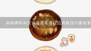 如何调味和烹饪这道菜肴以达到最佳口感效果？