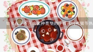 如果孩子不喜欢某种类型的牛排或烤鸡腿等熟食如何让他们接受它们呢？