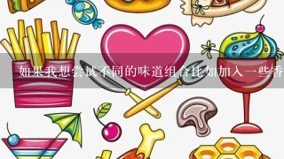 如果我想尝试不同的味道组合比如加入一些香草柠檬皮等材料作为调味品的话你有什么建议么？