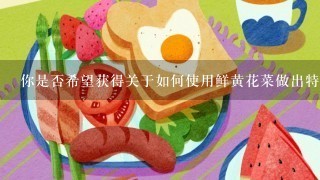 你是否希望获得关于如何使用鲜黄花菜做出特定美味食品的信息