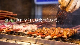 坐月子期间孕妇可以食用鱼胶吗