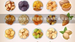 为什么在使用大号时需要用保鲜膜来保护食物表面