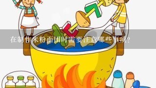 在制作米粉面团时需要注意哪些事项