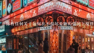 你有任何关于如何在不损坏姜糖的情况下搅拌的问题吗