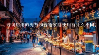 寿司店用的海苔和普通家庭使用有什么不同