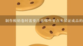 制作酸奶卷时需要注意哪些要点来保证成品的口感和外观