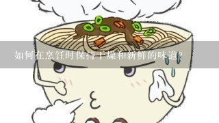 如何在烹饪时保持干燥和新鲜的味道？