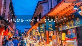 拉丝酸奶是一种新型乳制品吗