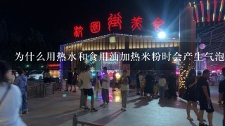 为什么用热水和食用油加热米粉时会产生气泡呢