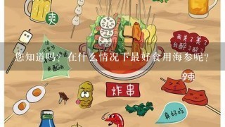 您知道吗？在什么情况下最好食用海参呢？