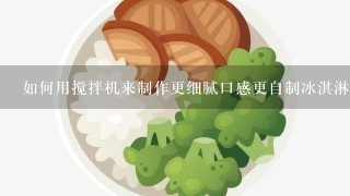 如何用搅拌机来制作更细腻口感更自制冰淇淋