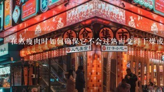 在煮瘦肉时如何确保它不会过熟而变得干燥或硬呢？