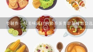 要制作一份美味可口的奶香蛋类甜品时您会选择哪种原料作为主料