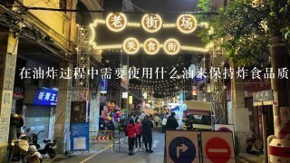 在油炸过程中需要使用什么油来保持炸食品质好