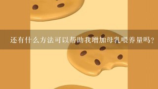 还有什么方法可以帮助我增加母乳喂养量吗？