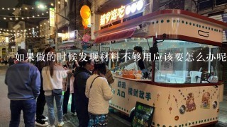 如果做的时候发现材料不够用应该要怎么办呢？