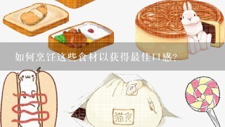 如何烹饪这些食材以获得最佳口感？