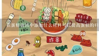 在蛋糕面团中添加什么材料可以提高蛋糕的口感