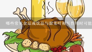 哪些常见食品或饮品与甜菜叶相互作用时可能产生不良反应或者引起过敏症状？