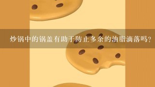 炒锅中的锅盖有助于防止多余的油脂滴落吗