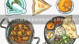 当然可以啊你需要我帮你找什么样的食谱呢