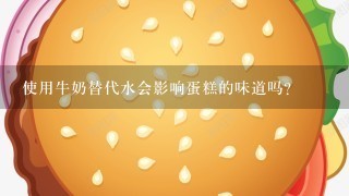 使用牛奶替代水会影响蛋糕的味道吗