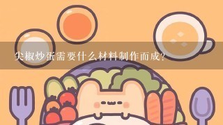 尖椒炒蛋需要什么材料制作而成