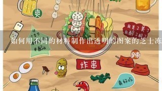 如何用不同的材料制作出透明的图案的芝士冻硬?