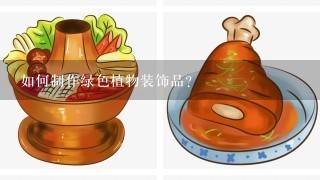 如何制作绿色植物装饰品?